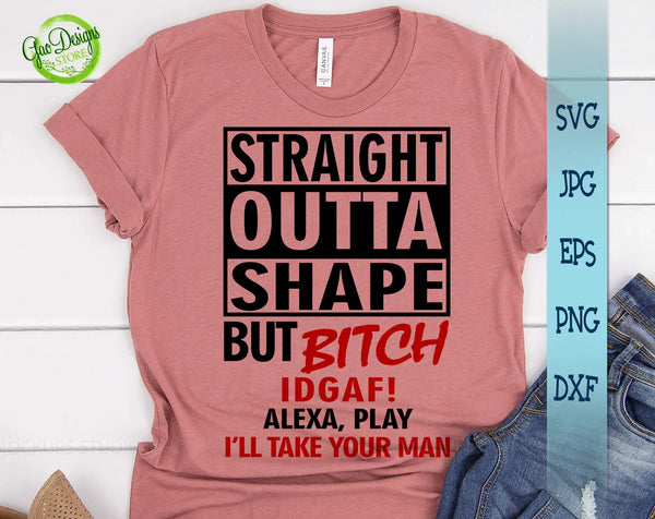 Straight Outta Shape But Bitch IDGAF Alexa, Play I'll Take Your Man SVG PNG, Straight Outta Shape svg, straight outta shirt GaoDesigns Store Digital item